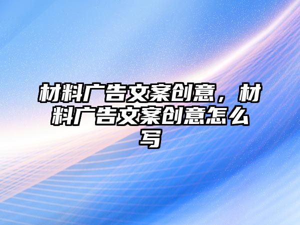 材料廣告文案創(chuàng)意，材料廣告文案創(chuàng)意怎么寫