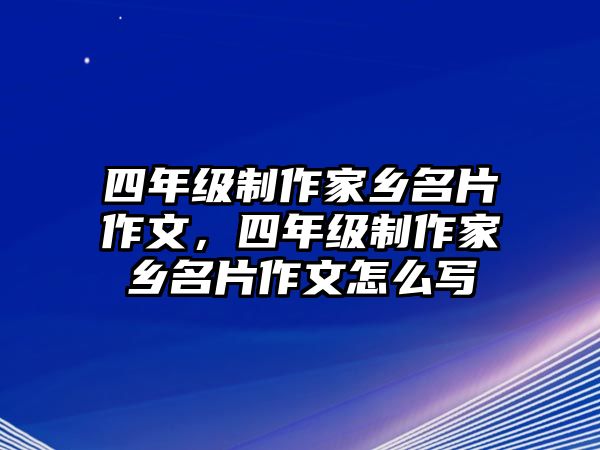 四年級制作家鄉(xiāng)名片作文，四年級制作家鄉(xiāng)名片作文怎么寫