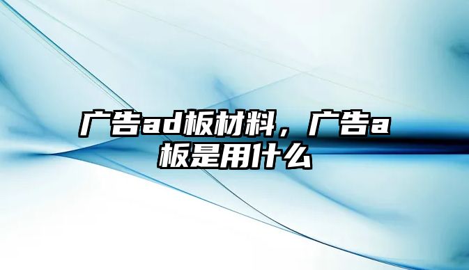 廣告ad板材料，廣告a板是用什么