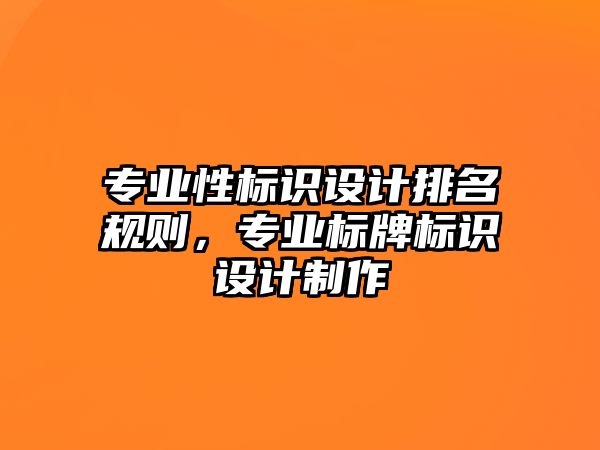 專(zhuān)業(yè)性標(biāo)識(shí)設(shè)計(jì)排名規(guī)則，專(zhuān)業(yè)標(biāo)牌標(biāo)識(shí)設(shè)計(jì)制作