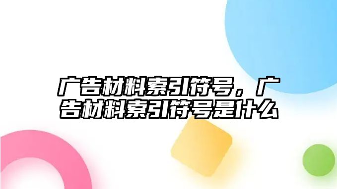 廣告材料索引符號(hào)，廣告材料索引符號(hào)是什么