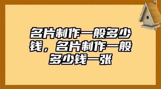 名片制作一般多少錢，名片制作一般多少錢一張