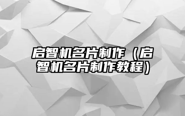 啟智機(jī)名片制作（啟智機(jī)名片制作教程）