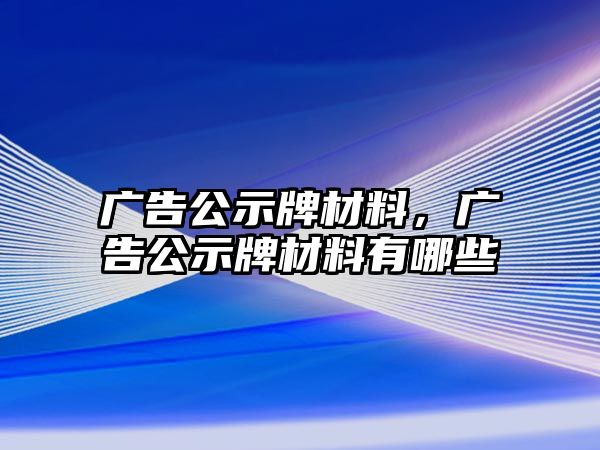 廣告公示牌材料，廣告公示牌材料有哪些