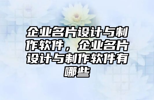 企業(yè)名片設(shè)計與制作軟件，企業(yè)名片設(shè)計與制作軟件有哪些