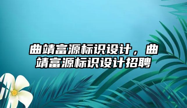 曲靖富源標識設(shè)計，曲靖富源標識設(shè)計招聘