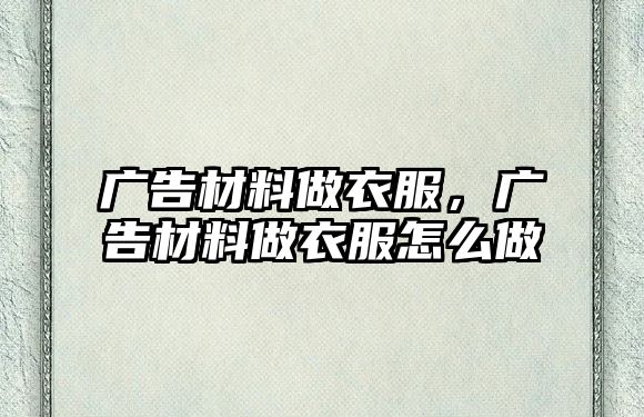 廣告材料做衣服，廣告材料做衣服怎么做