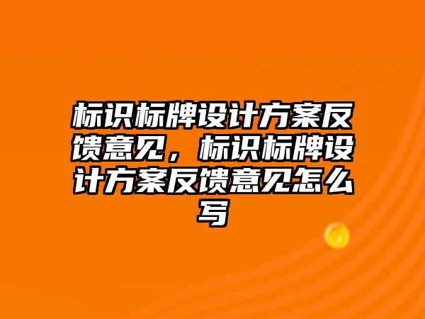 標識標牌設計方案反饋意見，標識標牌設計方案反饋意見怎么寫