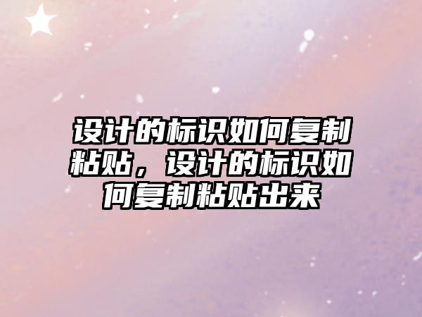 設(shè)計(jì)的標(biāo)識(shí)如何復(fù)制粘貼，設(shè)計(jì)的標(biāo)識(shí)如何復(fù)制粘貼出來