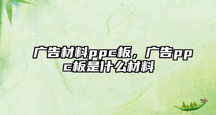 廣告材料ppc板，廣告ppc板是什么材料