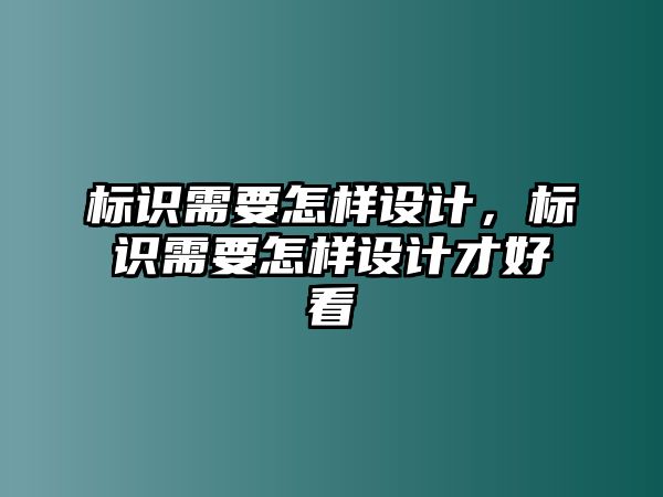 標識需要怎樣設(shè)計，標識需要怎樣設(shè)計才好看