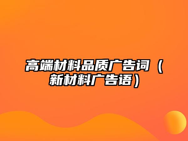 高端材料品質(zhì)廣告詞（新材料廣告語）