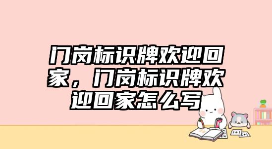 門崗標(biāo)識(shí)牌歡迎回家，門崗標(biāo)識(shí)牌歡迎回家怎么寫