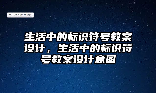 生活中的標識符號教案設計，生活中的標識符號教案設計意圖