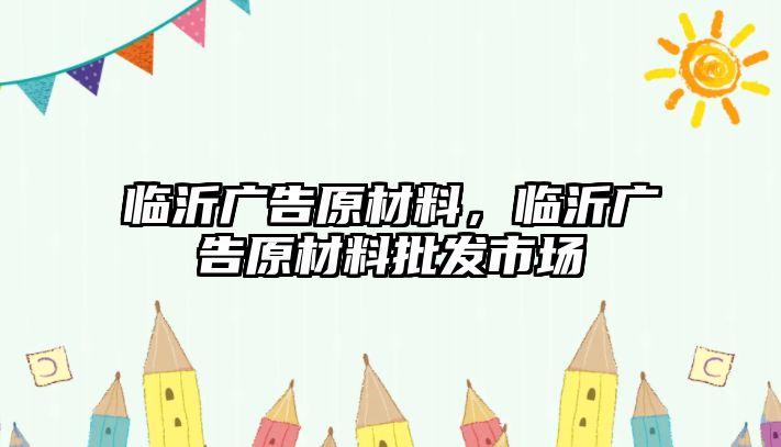 臨沂廣告原材料，臨沂廣告原材料批發(fā)市場(chǎng)