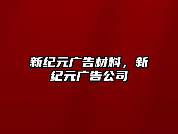 新紀(jì)元廣告材料，新紀(jì)元廣告公司