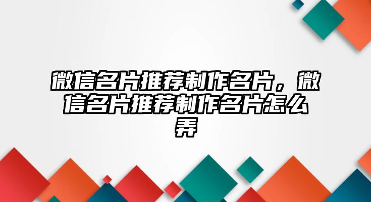 微信名片推薦制作名片，微信名片推薦制作名片怎么弄