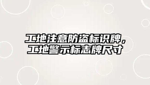 工地注意防盜標識牌，工地警示標志牌尺寸