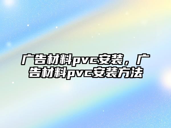 廣告材料pvc安裝，廣告材料pvc安裝方法