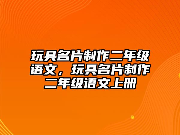 玩具名片制作二年級語文，玩具名片制作二年級語文上冊