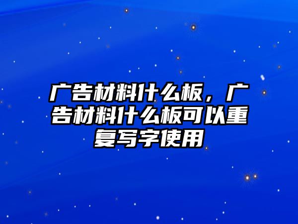 廣告材料什么板，廣告材料什么板可以重復(fù)寫字使用