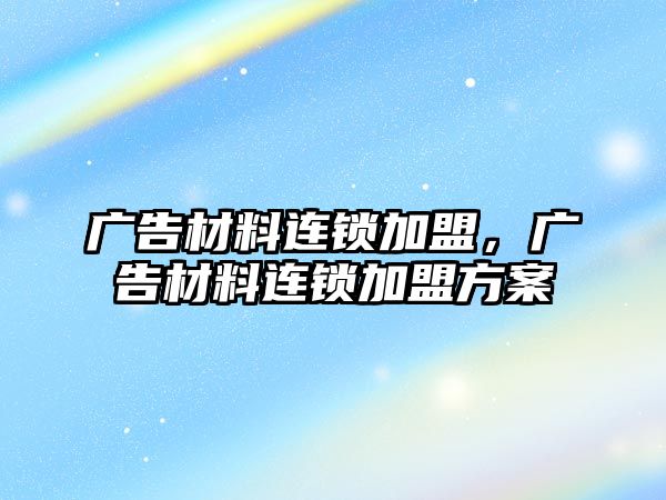 廣告材料連鎖加盟，廣告材料連鎖加盟方案