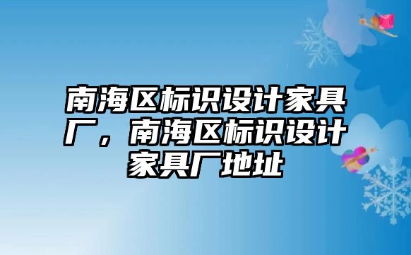 南海區(qū)標識設計家具廠，南海區(qū)標識設計家具廠地址