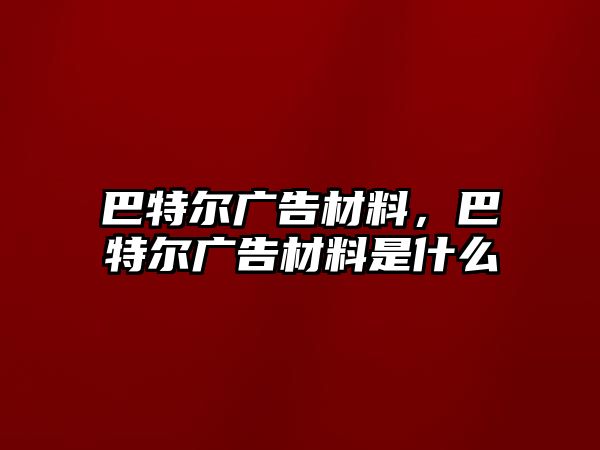 巴特爾廣告材料，巴特爾廣告材料是什么