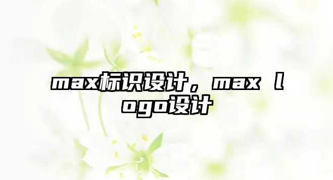 max標(biāo)識(shí)設(shè)計(jì)，max logo設(shè)計(jì)