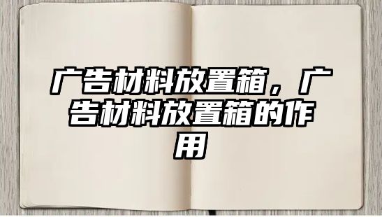 廣告材料放置箱，廣告材料放置箱的作用