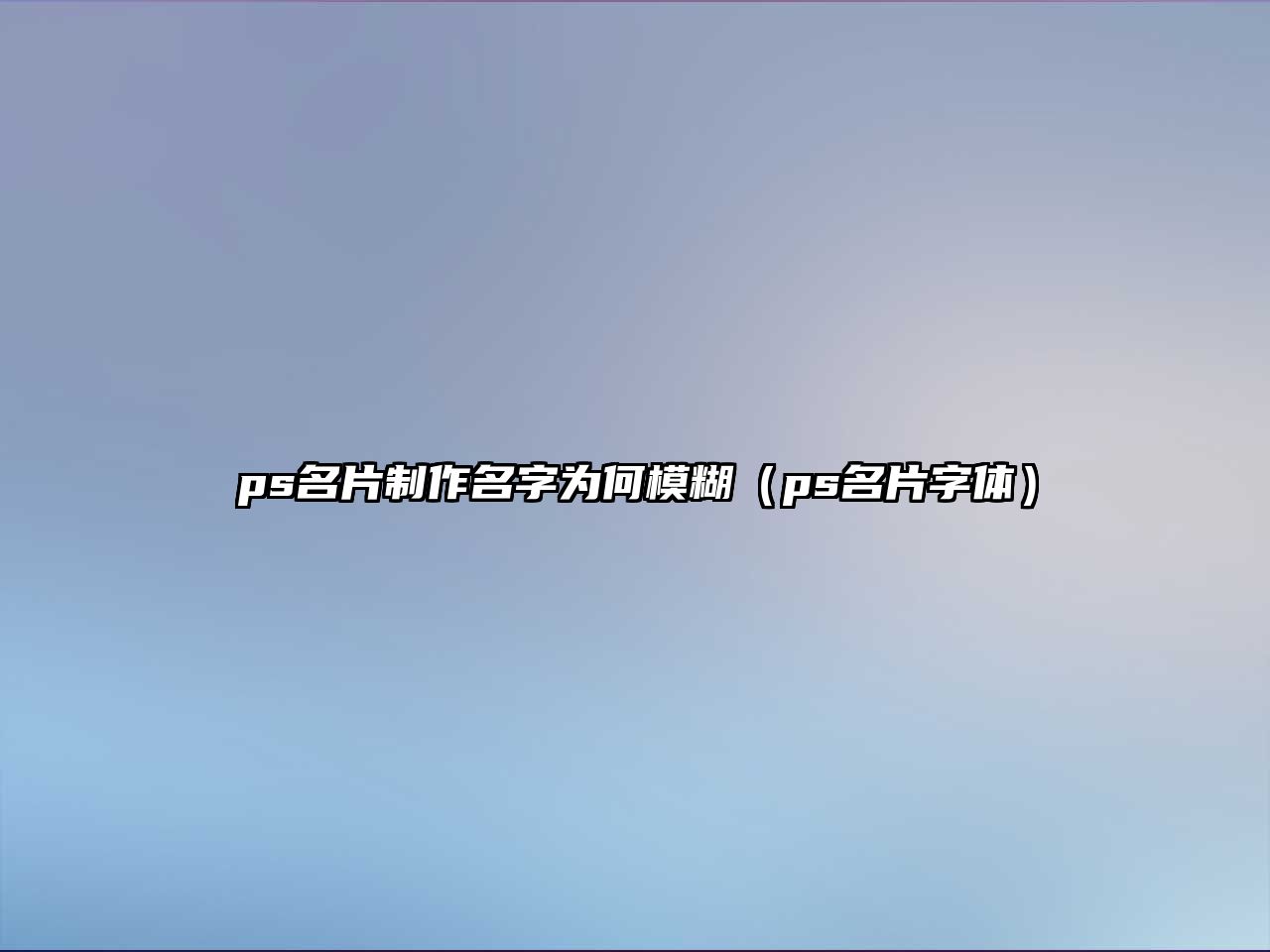 ps名片制作名字為何模糊（ps名片字體）