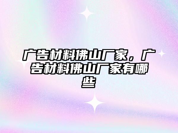 廣告材料佛山廠家，廣告材料佛山廠家有哪些