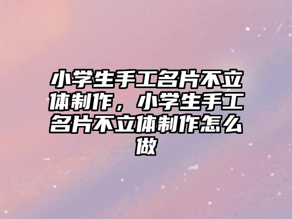 小學生手工名片不立體制作，小學生手工名片不立體制作怎么做