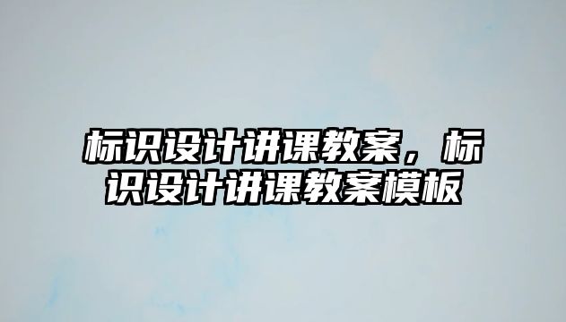 標(biāo)識(shí)設(shè)計(jì)講課教案，標(biāo)識(shí)設(shè)計(jì)講課教案模板