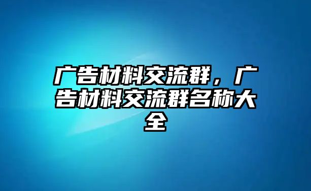 廣告材料交流群，廣告材料交流群名稱大全