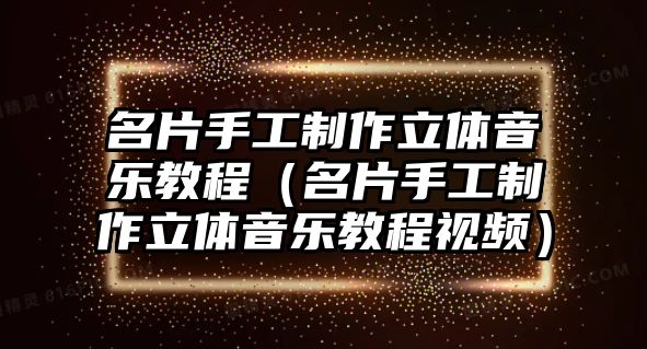 名片手工制作立體音樂教程（名片手工制作立體音樂教程視頻）