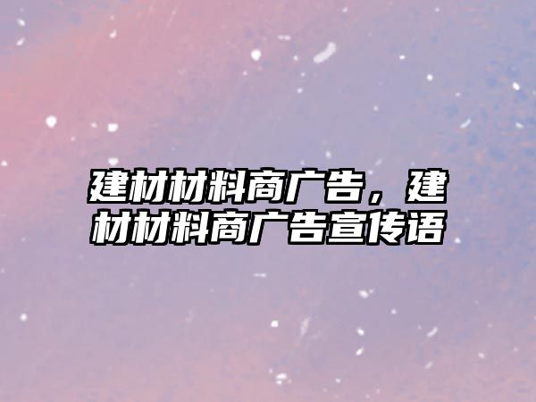 建材材料商廣告，建材材料商廣告宣傳語(yǔ)