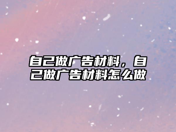 自己做廣告材料，自己做廣告材料怎么做