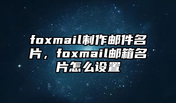 foxmail制作郵件名片，foxmail郵箱名片怎么設(shè)置