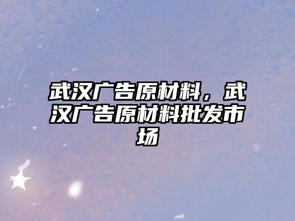 武漢廣告原材料，武漢廣告原材料批發(fā)市場(chǎng)