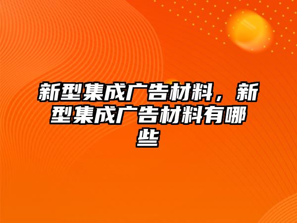 新型集成廣告材料，新型集成廣告材料有哪些