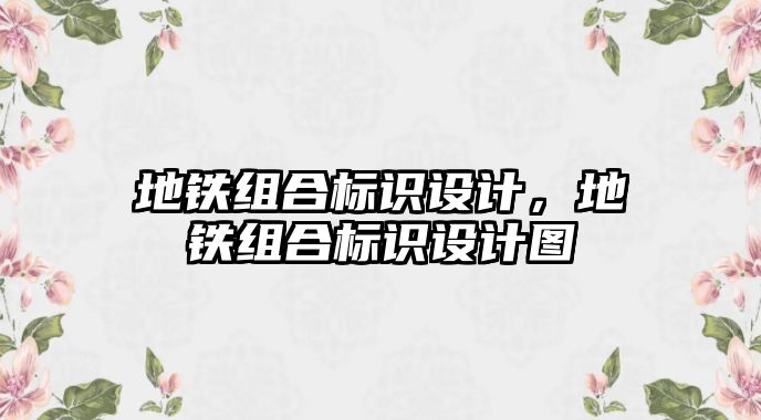 地鐵組合標識設(shè)計，地鐵組合標識設(shè)計圖