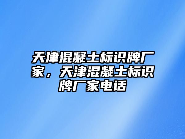 天津混凝土標識牌廠家，天津混凝土標識牌廠家電話