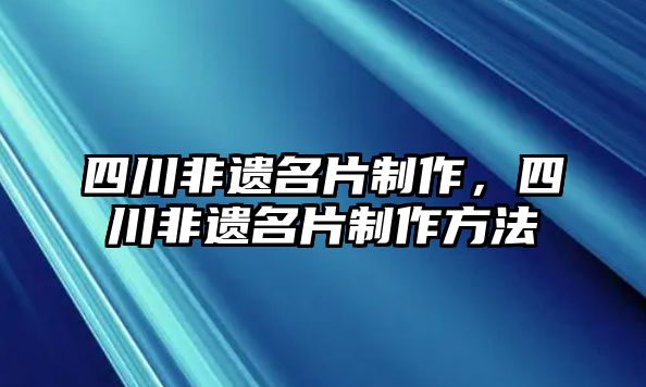 四川非遺名片制作，四川非遺名片制作方法