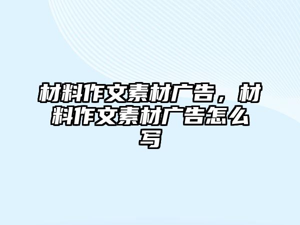 材料作文素材廣告，材料作文素材廣告怎么寫(xiě)