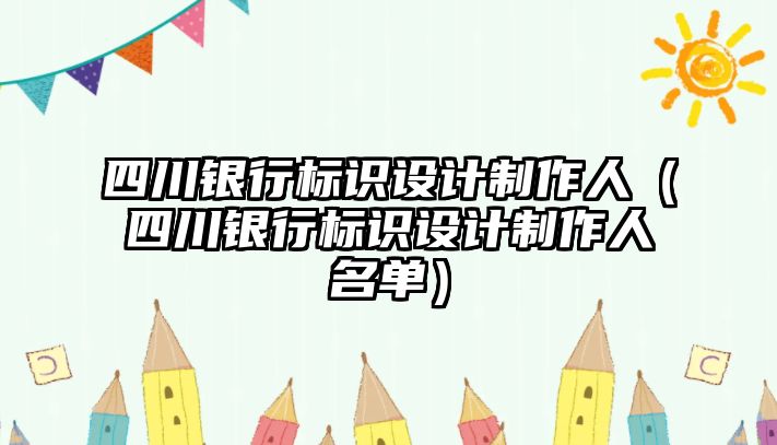 四川銀行標(biāo)識設(shè)計(jì)制作人（四川銀行標(biāo)識設(shè)計(jì)制作人名單）