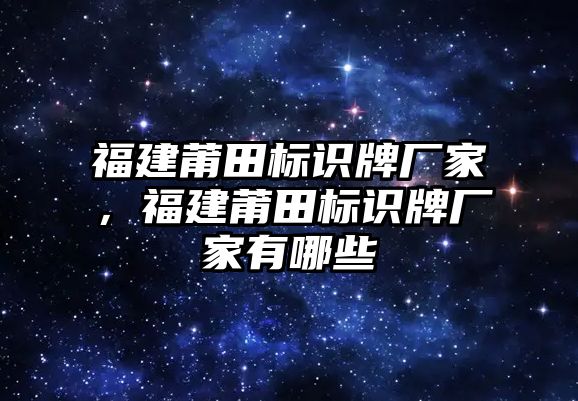 福建莆田標(biāo)識牌廠家，福建莆田標(biāo)識牌廠家有哪些