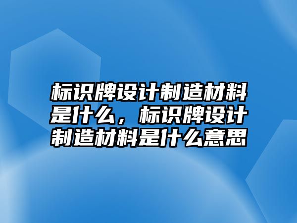 標(biāo)識(shí)牌設(shè)計(jì)制造材料是什么，標(biāo)識(shí)牌設(shè)計(jì)制造材料是什么意思