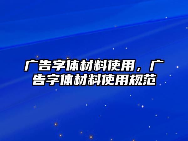 廣告字體材料使用，廣告字體材料使用規(guī)范