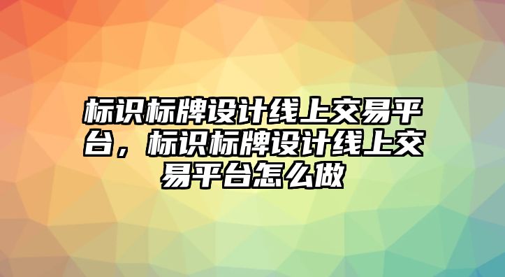 標(biāo)識標(biāo)牌設(shè)計線上交易平臺，標(biāo)識標(biāo)牌設(shè)計線上交易平臺怎么做